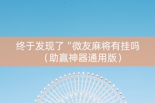 终于发现了“微友麻将有挂吗（助赢神器通用版）