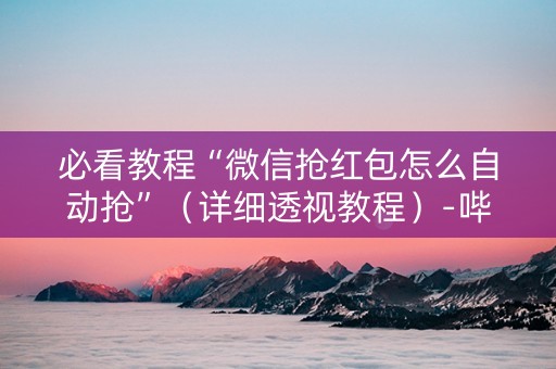 必看教程“微信抢红包怎么自动抢”（详细透视教程）-哔哩哔哩