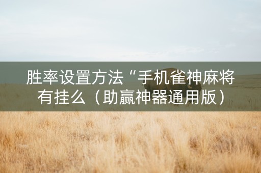 胜率设置方法“手机雀神麻将有挂么（助赢神器通用版）