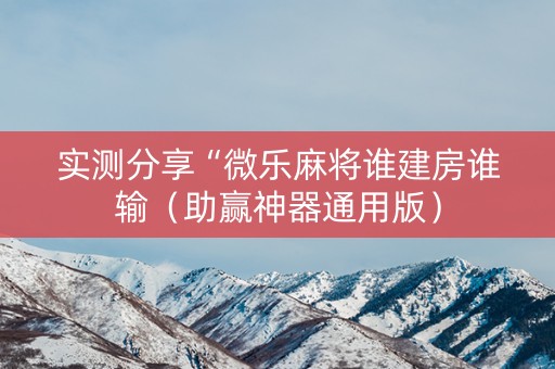 实测分享“微乐麻将谁建房谁输（助赢神器通用版）