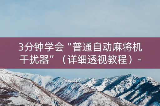 3分钟学会“普通自动麻将机干扰器”（详细透视教程）-哔哩哔哩