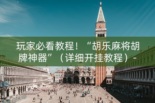 玩家必看教程！“胡乐麻将胡牌神器”（详细开挂教程）-哔哩哔哩