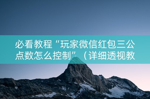 必看教程“玩家微信红包三公点数怎么控制”（详细透视教程）-哔哩哔哩