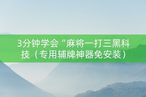 3分钟学会“麻将一打三黑科技（专用辅牌神器免安装）