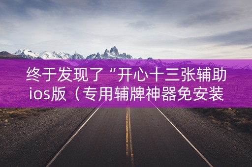 终于发现了“开心十三张辅助ios版（专用辅牌神器免安装）