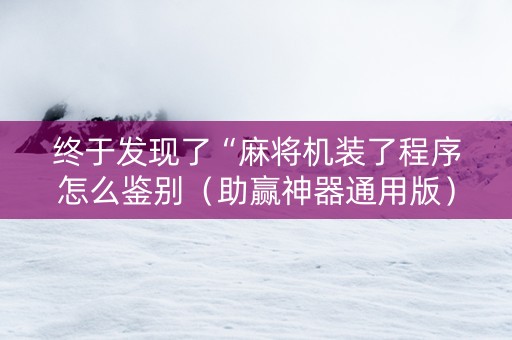 终于发现了“麻将机装了程序怎么鉴别（助赢神器通用版）