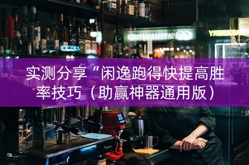 实测分享“闲逸跑得快提高胜率技巧（助赢神器通用版）
