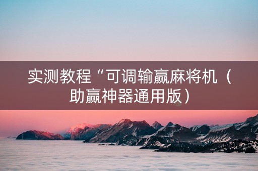 实测教程“可调输赢麻将机（助赢神器通用版）