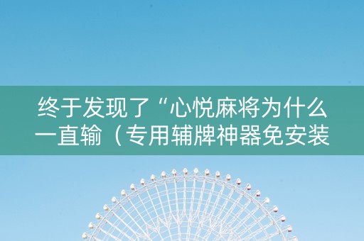 终于发现了“心悦麻将为什么一直输（专用辅牌神器免安装）