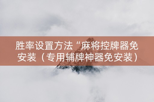 胜率设置方法“麻将控牌器免安装（专用辅牌神器免安装）
