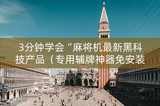 3分钟学会“麻将机最新黑科技产品（专用辅牌神器免安装）