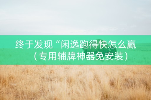 终于发现“闲逸跑得快怎么赢（专用辅牌神器免安装）