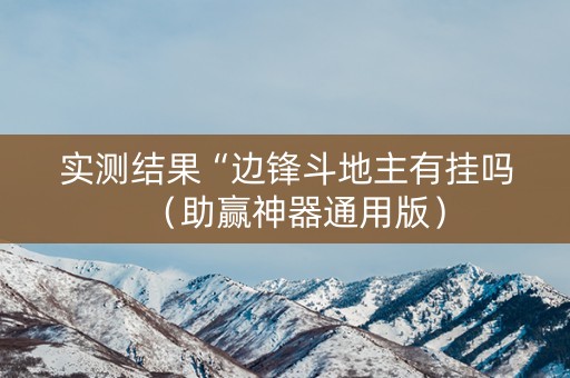 实测结果“边锋斗地主有挂吗（助赢神器通用版）