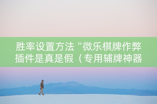 胜率设置方法“微乐棋牌作弊插件是真是假（专用辅牌神器免安装）