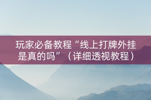 玩家必备教程“线上打牌外挂是真的吗”（详细透视教程）-哔哩哔哩