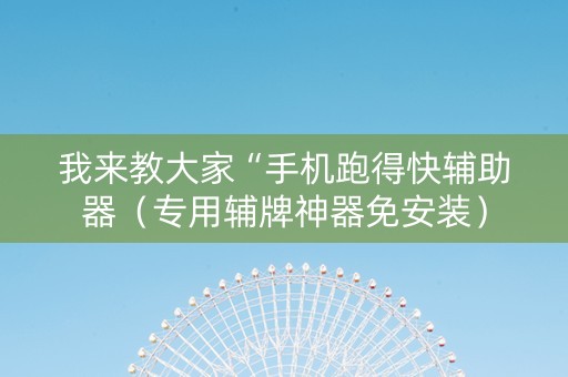 我来教大家“手机跑得快辅助器（专用辅牌神器免安装）