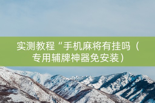 实测教程“手机麻将有挂吗（专用辅牌神器免安装）