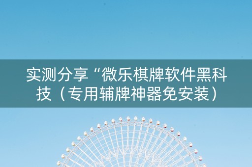 实测分享“微乐棋牌软件黑科技（专用辅牌神器免安装）