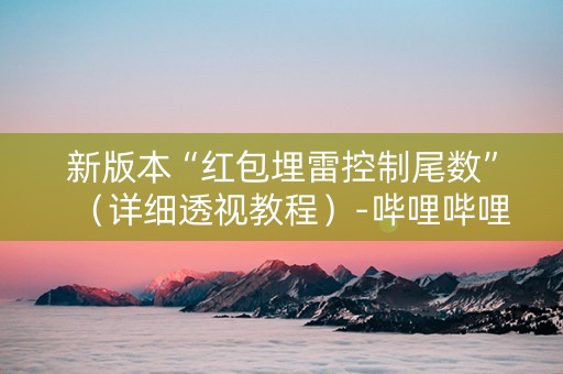 新版本“红包埋雷控制尾数”（详细透视教程）-哔哩哔哩