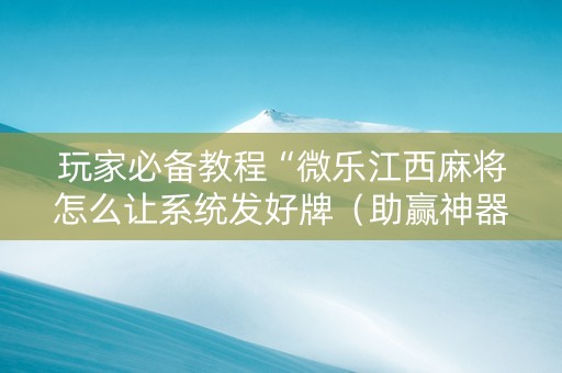 玩家必备教程“微乐江西麻将怎么让系统发好牌（助赢神器通用版）