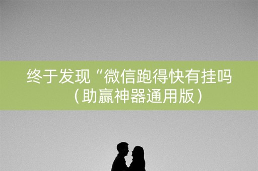 终于发现“微信跑得快有挂吗（助赢神器通用版）