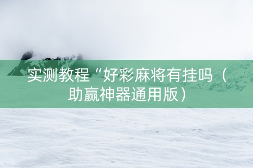 实测教程“好彩麻将有挂吗（助赢神器通用版）