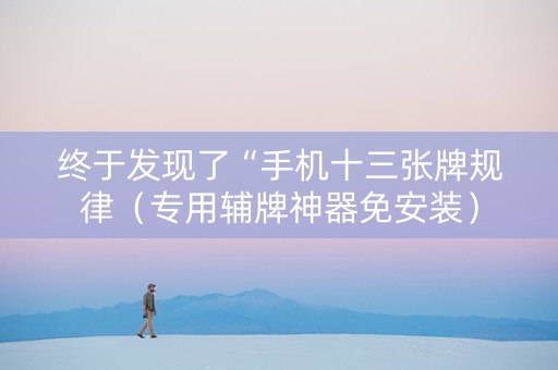 终于发现了“手机十三张牌规律（专用辅牌神器免安装）