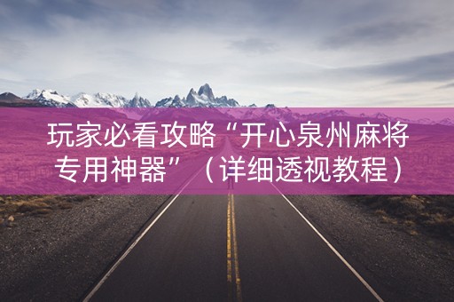 玩家必看攻略“开心泉州麻将专用神器”（详细透视教程）-哔哩哔哩