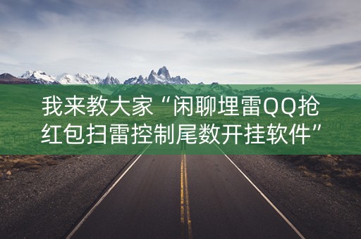 我来教大家“闲聊埋雷QQ抢红包扫雷控制尾数开挂软件”（详细透视教程）-哔哩哔哩