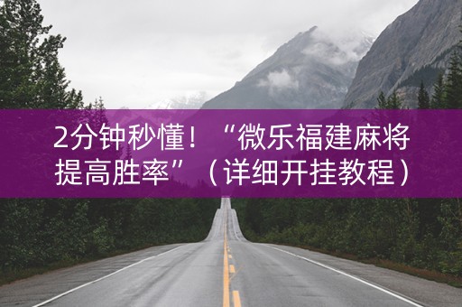 2分钟秒懂！“微乐福建麻将提高胜率”（详细开挂教程）-哔哩哔哩