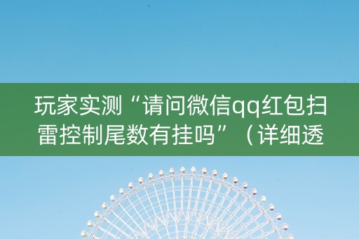 玩家实测“请问微信qq红包扫雷控制尾数有挂吗”（详细透视教程）-哔哩哔哩