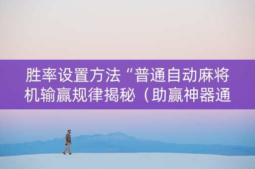 胜率设置方法“普通自动麻将机输赢规律揭秘（助赢神器通用版）