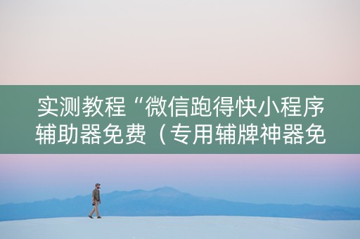 实测教程“微信跑得快小程序辅助器免费（专用辅牌神器免安装）