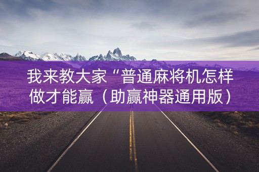 我来教大家“普通麻将机怎样做才能赢（助赢神器通用版）