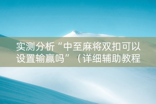 实测分析“中至麻将双扣可以设置输赢吗”（详细辅助教程）-哔哩哔哩