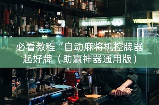 必看教程“自动麻将机控牌器起好牌（助赢神器通用版）
