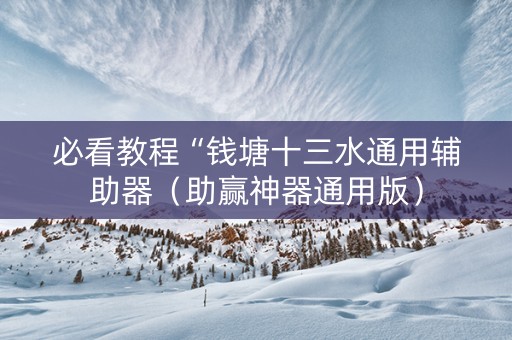 必看教程“钱塘十三水通用辅助器（助赢神器通用版）