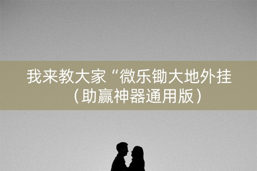 我来教大家“微乐锄大地外挂（助赢神器通用版）