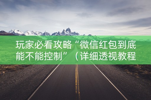 玩家必看攻略“微信红包到底能不能控制”（详细透视教程）-哔哩哔哩