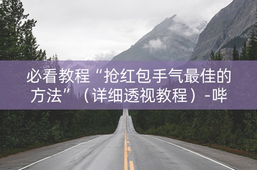 必看教程“抢红包手气最佳的方法”（详细透视教程）-哔哩哔哩