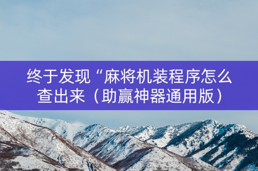 终于发现“麻将机装程序怎么查出来（助赢神器通用版）
