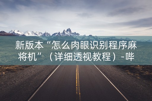 新版本“怎么肉眼识别程序麻将机”（详细透视教程）-哔哩哔哩
