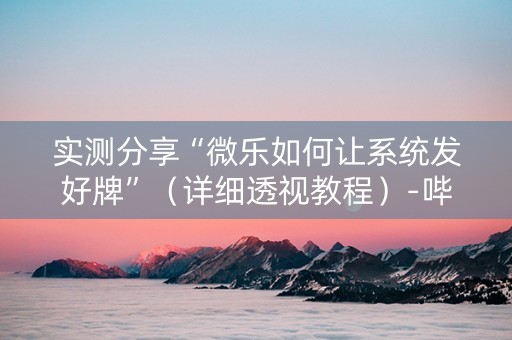实测分享“微乐如何让系统发好牌”（详细透视教程）-哔哩哔哩