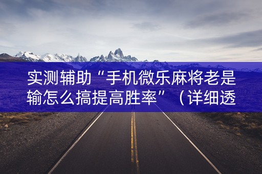 实测辅助“手机微乐麻将老是输怎么搞提高胜率”（详细透视教程）-哔哩哔哩