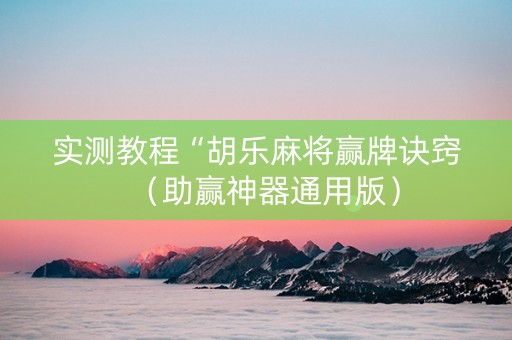实测教程“胡乐麻将赢牌诀窍（助赢神器通用版）