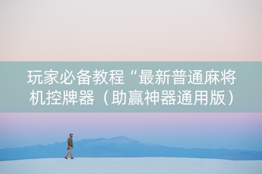 玩家必备教程“最新普通麻将机控牌器（助赢神器通用版）
