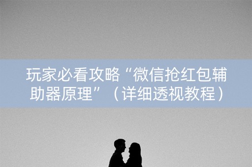 玩家必看攻略“微信抢红包辅助器原理”（详细透视教程）-哔哩哔哩