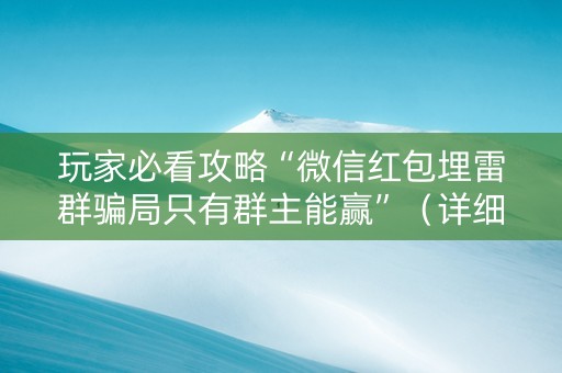玩家必看攻略“微信红包埋雷群骗局只有群主能赢”（详细透视教程）-哔哩哔哩