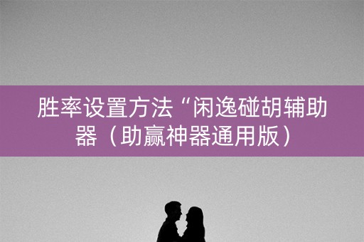 胜率设置方法“闲逸碰胡辅助器（助赢神器通用版）