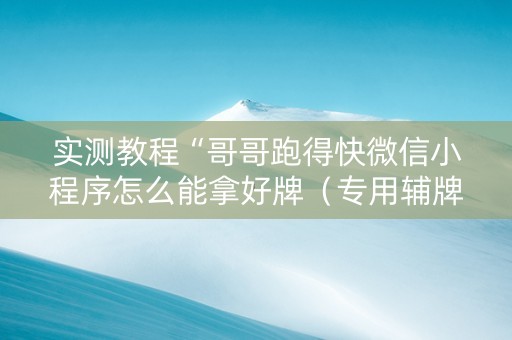 实测教程“哥哥跑得快微信小程序怎么能拿好牌（专用辅牌神器免安装）
